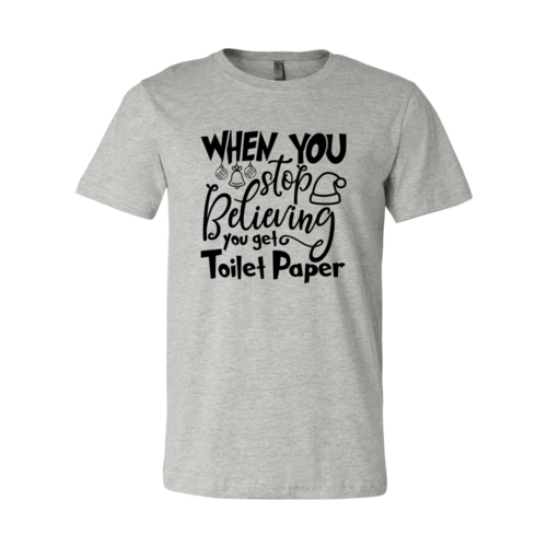 When You Stop Believing You Get Toilet Paper Shirt